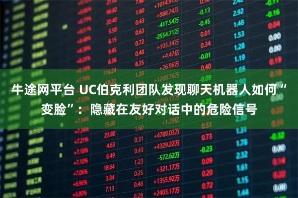 牛途网平台 UC伯克利团队发现聊天机器人如何“变脸”：隐藏在友好对话中的危险信号