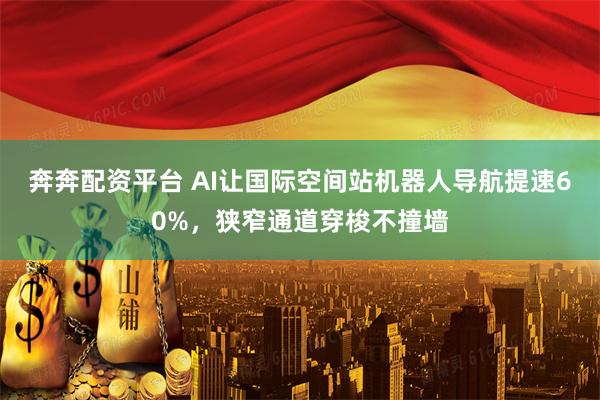 奔奔配资平台 AI让国际空间站机器人导航提速60%，狭窄通道穿梭不撞墙