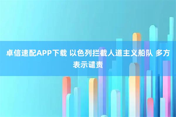 卓信速配APP下载 以色列拦截人道主义船队 多方表示谴责