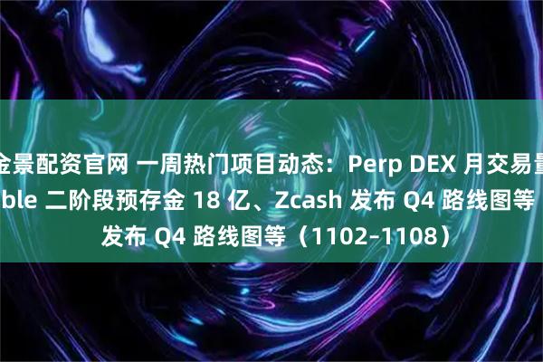 金景配资官网 一周热门项目动态：Perp DEX 月交易量续创新高、Stable 二阶段预存金 18 亿、Zcash 发布 Q4 路线图等（1102–1108）