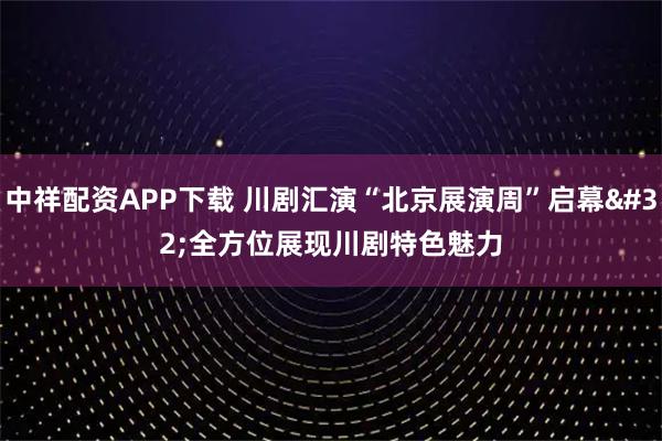中祥配资APP下载 川剧汇演“北京展演周”启幕 全方位展现川剧特色魅力