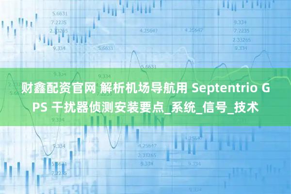 财鑫配资官网 解析机场导航用 Septentrio GPS 干扰器侦测安装要点_系统_信号_技术
