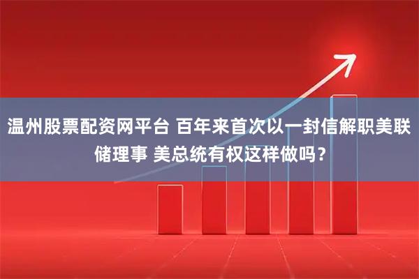 温州股票配资网平台 百年来首次以一封信解职美联储理事 美总统有权这样做吗？