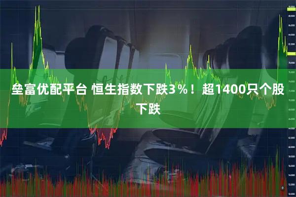 垒富优配平台 恒生指数下跌3％！超1400只个股下跌